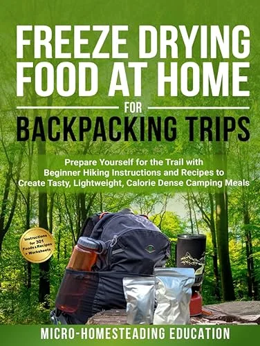 Freeze Drying Food At Home For Backpacking Trips: Prepare Yourself for the Trail with Beginner Hiking Instructions, Dire
