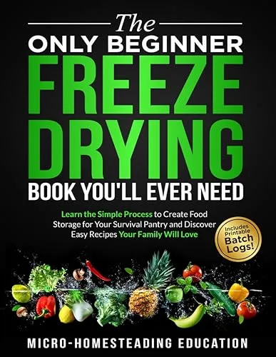 The Only Beginner Freeze Drying Book You'll Ever Need: Learn the Simple Process to Create Food Storage for Your Survival